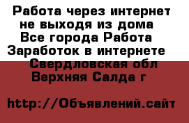Работа через интернет не выходя из дома - Все города Работа » Заработок в интернете   . Свердловская обл.,Верхняя Салда г.